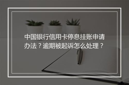 中国银行信用卡停息挂账申请办法？逾期被起诉怎么处理？