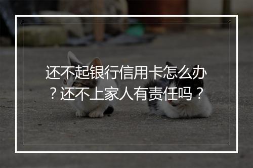 还不起银行信用卡怎么办？还不上家人有责任吗？