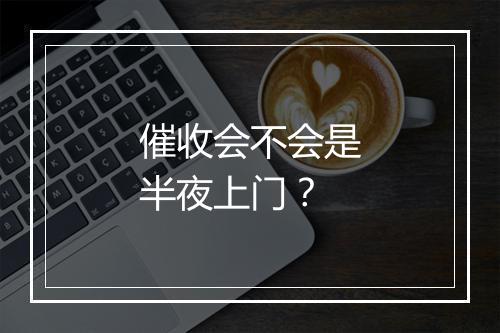催收会不会是半夜上门？