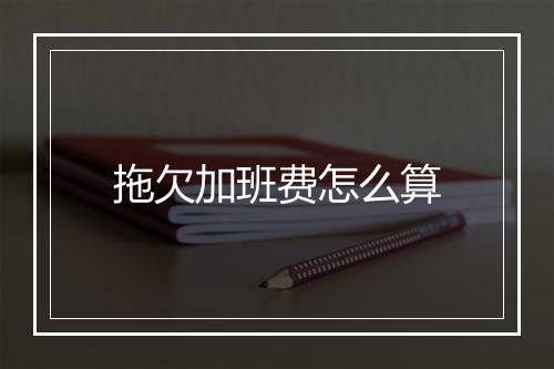 拖欠加班费怎么算