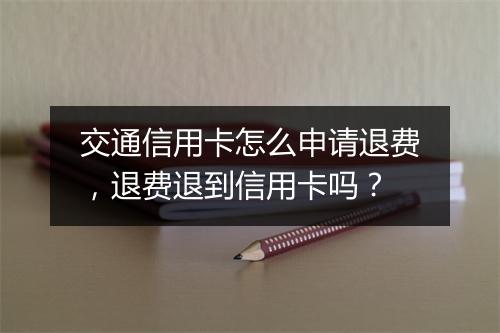 交通信用卡怎么申请退费，退费退到信用卡吗？