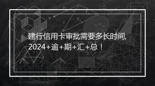 建行信用卡审批需要多长时间,2024+逾+期+汇+总！