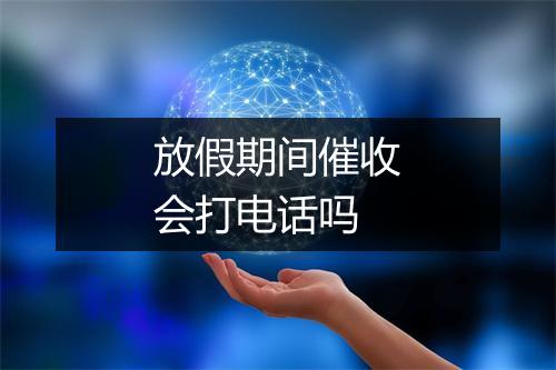放假期间催收会打电话吗