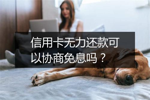 信用卡无力还款可以协商免息吗？