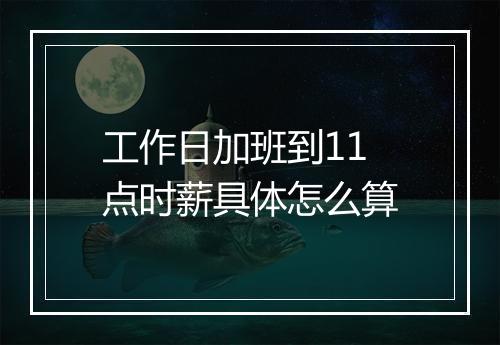 工作日加班到11点时薪具体怎么算