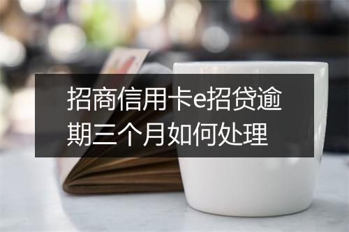 招商信用卡e招贷逾期三个月如何处理