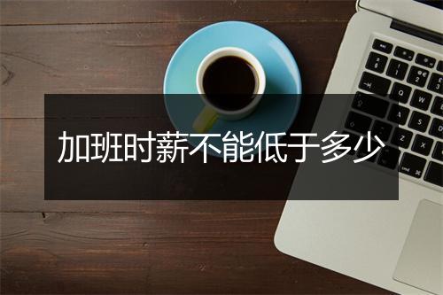 加班时薪不能低于多少
