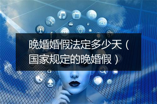 晚婚婚假法定多少天（国家规定的晚婚假）