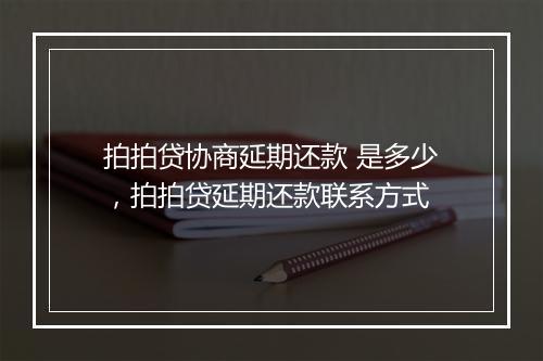 拍拍贷协商延期还款 是多少，拍拍贷延期还款联系方式