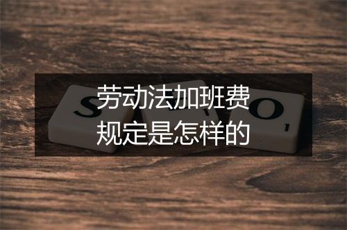 劳动法加班费规定是怎样的