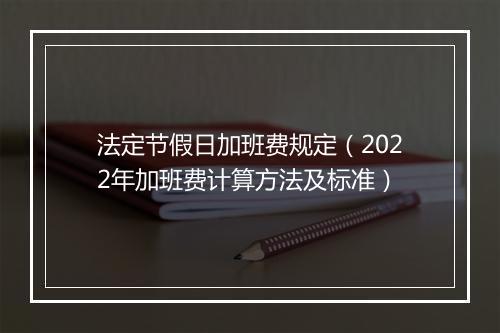 法定节假日加班费规定（2022年加班费计算方法及标准）