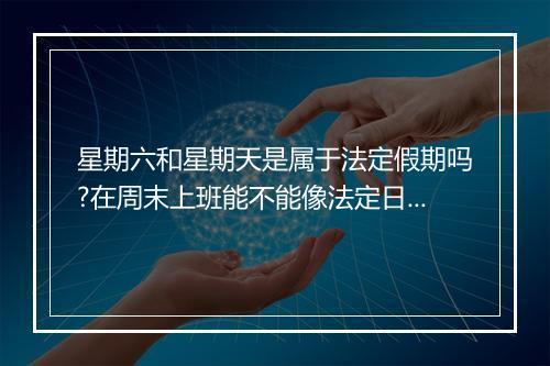 星期六和星期天是属于法定假期吗?在周末上班能不能像法定日那样得三倍工资?