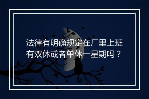 法律有明确规定在厂里上班有双休或者单休一星期吗？