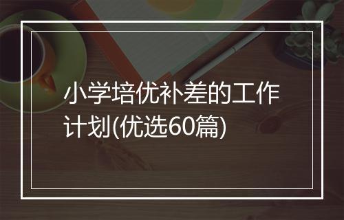 小学培优补差的工作计划(优选60篇)