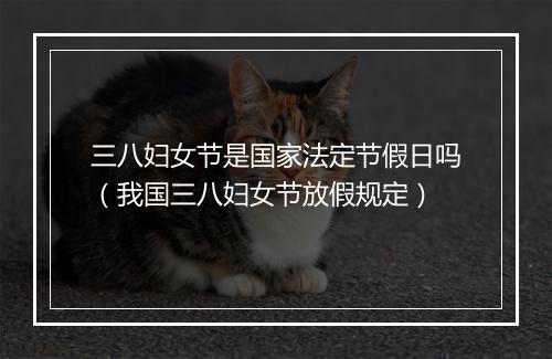 三八妇女节是国家法定节假日吗（我国三八妇女节放假规定）