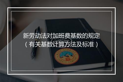 新劳动法对加班费基数的规定（有关基数计算方法及标准）