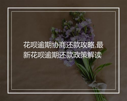 花呗逾期协商还款攻略,最新花呗逾期还款政策解读