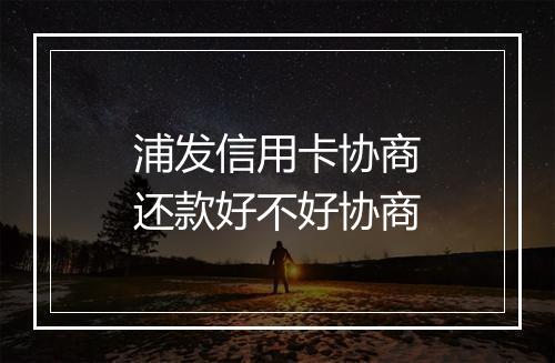 浦发信用卡协商还款好不好协商