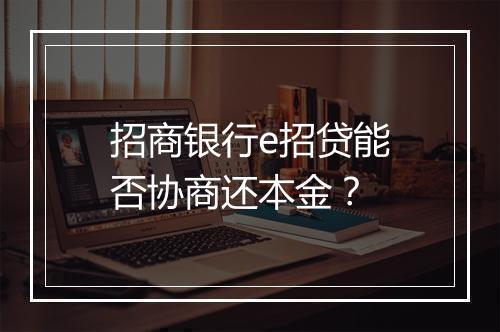 招商银行e招贷能否协商还本金？