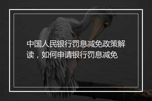 中国人民银行罚息减免政策解读，如何申请银行罚息减免