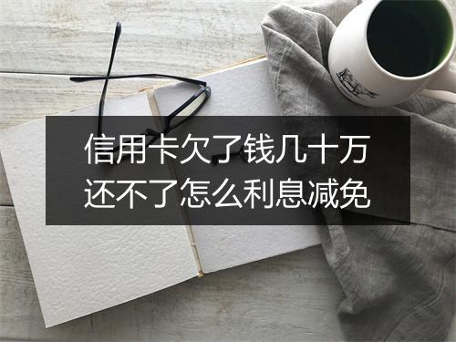 信用卡欠了钱几十万还不了怎么利息减免