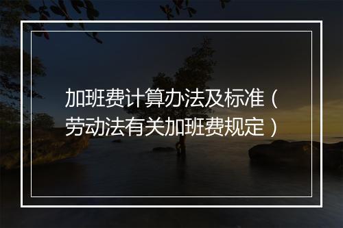 加班费计算办法及标准（劳动法有关加班费规定）