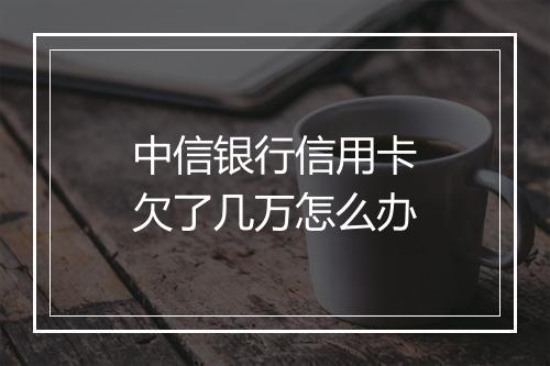 中信银行信用卡欠了几万怎么办