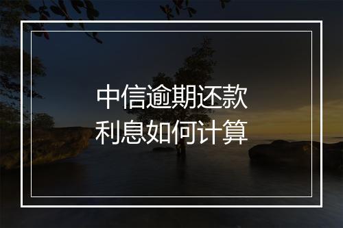 中信逾期还款利息如何计算
