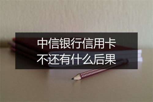 中信银行信用卡不还有什么后果