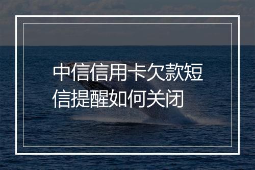 中信信用卡欠款短信提醒如何关闭