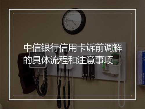 中信银行信用卡诉前调解的具体流程和注意事项