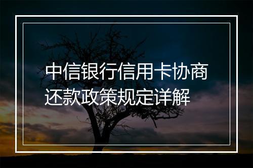 中信银行信用卡协商还款政策规定详解