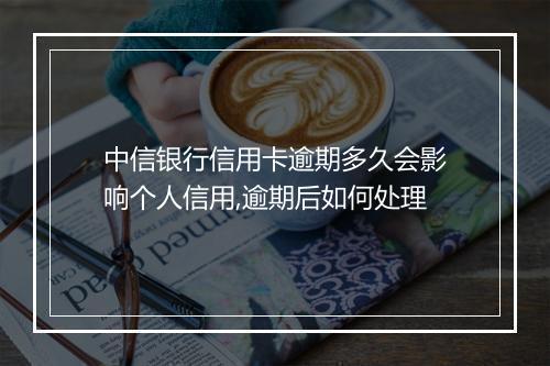 中信银行信用卡逾期多久会影响个人信用,逾期后如何处理