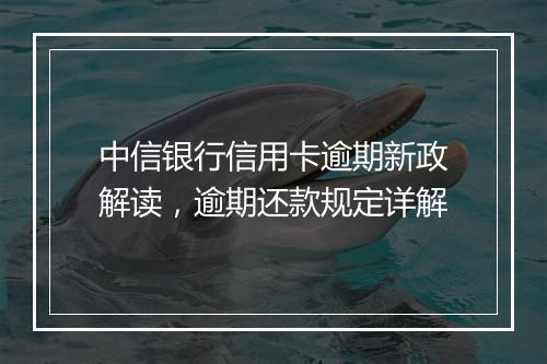 中信银行信用卡逾期新政解读，逾期还款规定详解