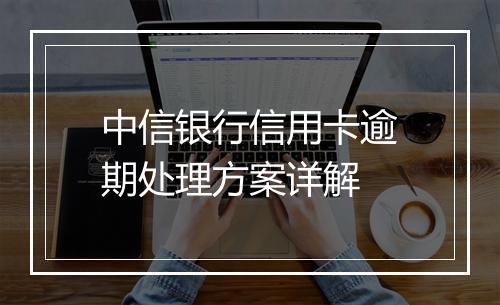 中信银行信用卡逾期处理方案详解
