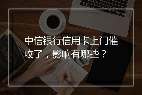中信银行信用卡上门催收了，影响有哪些？