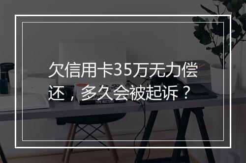 欠信用卡35万无力偿还，多久会被起诉？