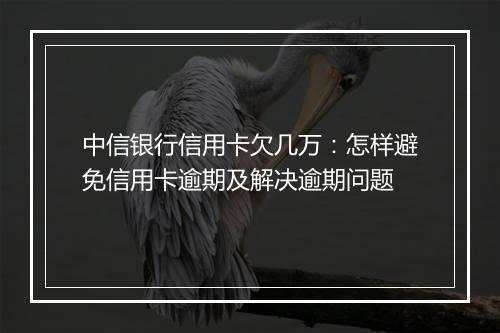 中信银行信用卡欠几万：怎样避免信用卡逾期及解决逾期问题