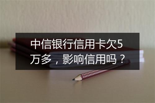 中信银行信用卡欠5万多，影响信用吗？