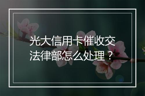 光大信用卡催收交法律部怎么处理？