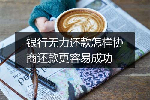 银行无力还款怎样协商还款更容易成功