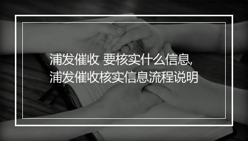 浦发催收 要核实什么信息,浦发催收核实信息流程说明