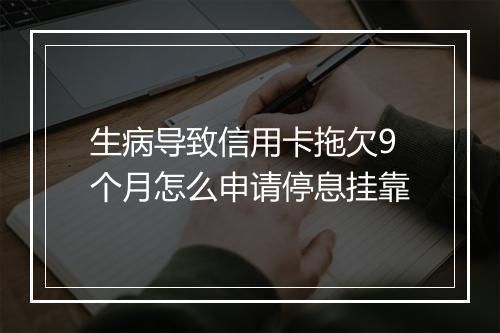 生病导致信用卡拖欠9个月怎么申请停息挂靠