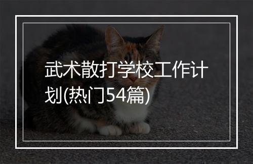 武术散打学校工作计划(热门54篇)