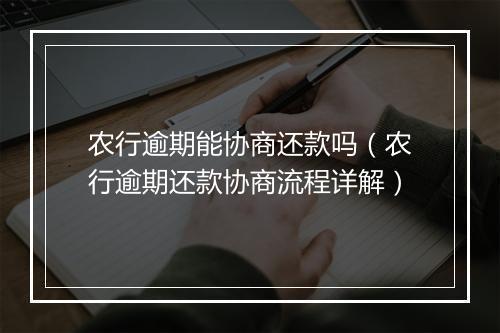 农行逾期能协商还款吗（农行逾期还款协商流程详解）
