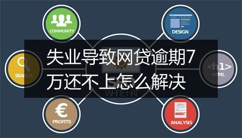 失业导致网贷逾期7万还不上怎么解决