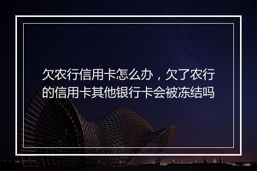 欠农行信用卡怎么办，欠了农行的信用卡其他银行卡会被冻结吗