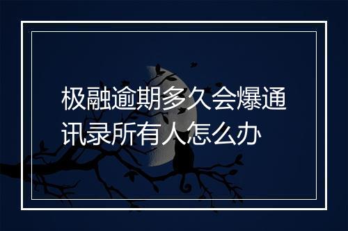 极融逾期多久会爆通讯录所有人怎么办