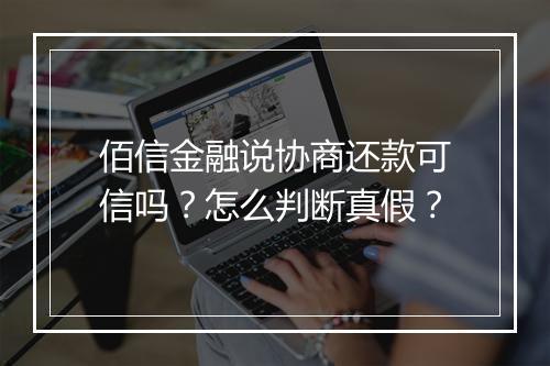 佰信金融说协商还款可信吗？怎么判断真假？