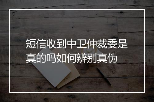 短信收到中卫仲裁委是真的吗如何辨别真伪
